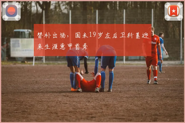 替补出场，国米19岁左后卫科基迎来生涯意甲首秀