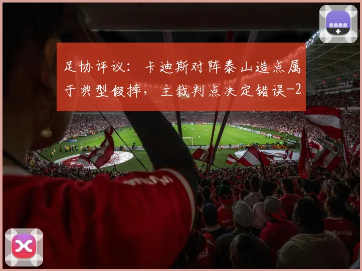 足协评议:卡迪斯对阵泰山造点属于典型假摔,主裁判点决定错误