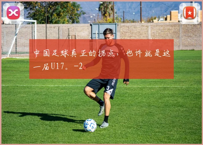 中国足球真正的拐点,也许就是这一届U17。