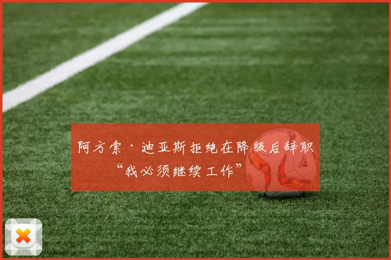 阿方索·迪亚斯拒绝在降级后辞职：“我必须继续工作”
