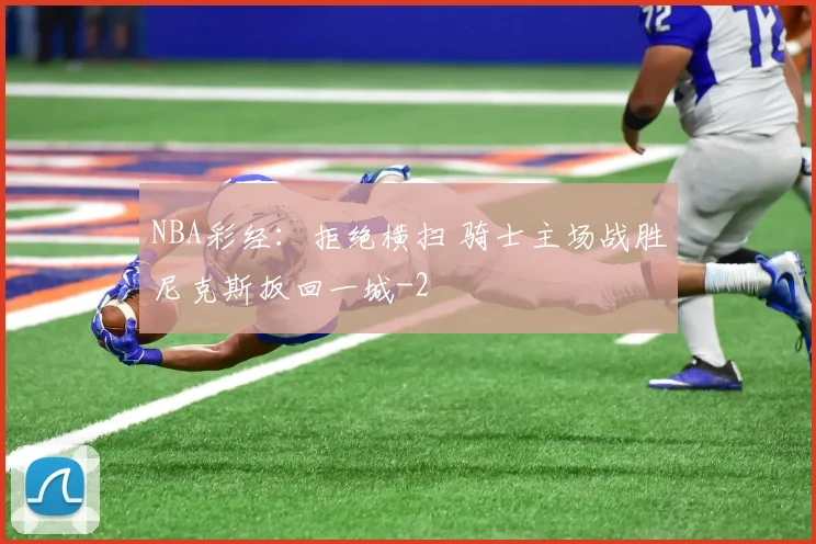 NBA彩经:拒绝横扫 骑士主场战胜尼克斯扳回一城