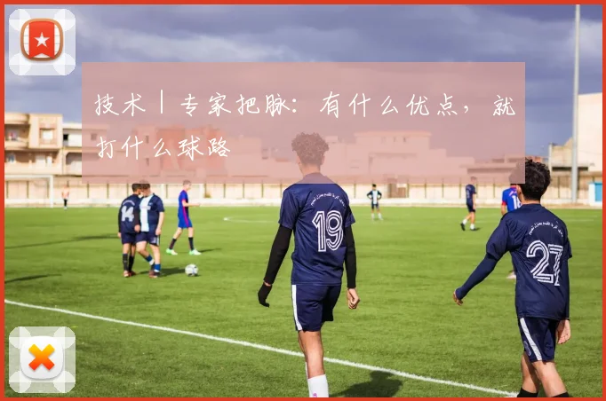 技术｜专家把脉：有什么优点，就打什么球路