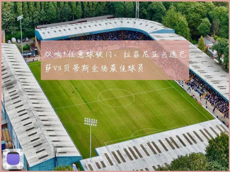 双响+任意球破门，拉菲尼亚当选巴萨vs贝蒂斯全场最佳球员