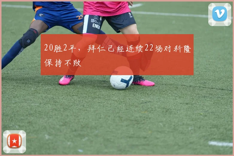 20胜2平，拜仁已经连续22场对科隆保持不败