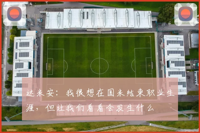 达米安：我很想在国米结束职业生涯，但让我们看看会发生什么