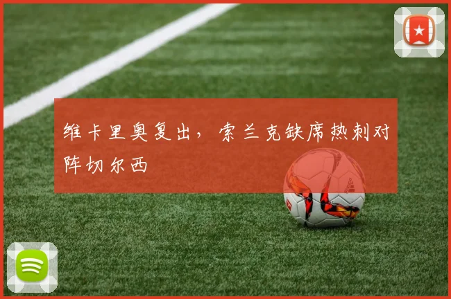 维卡里奥复出，索兰克缺席热刺对阵切尔西