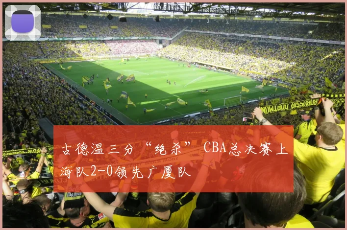 古德温三分“绝杀” CBA总决赛上海队2-0领先广厦队