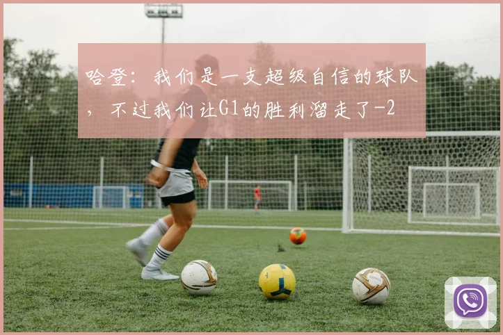 哈登:我们是一支超级自信的球队,不过我们让G1的胜利溜走了