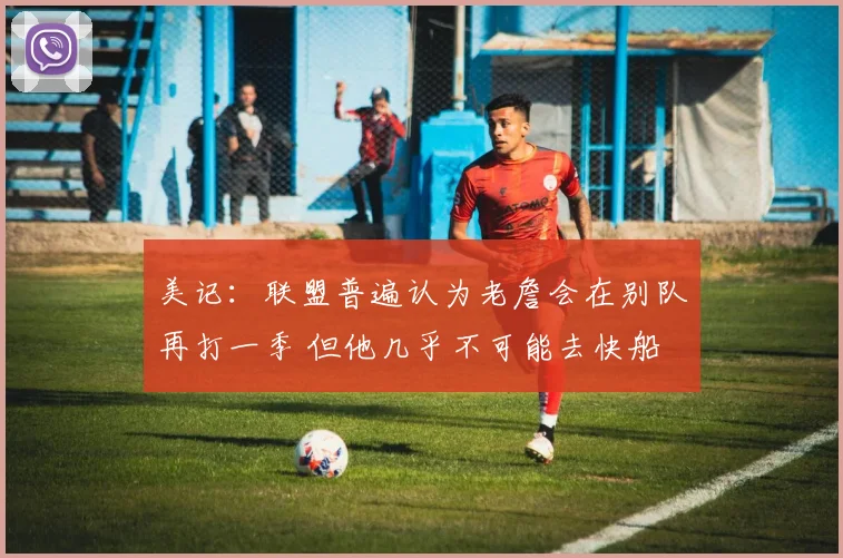 美记：联盟普遍认为老詹会在别队再打一季 但他几乎不可能去快船