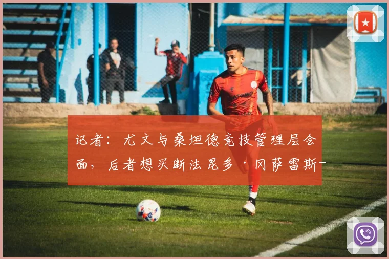 记者:尤文与桑坦德竞技管理层会面,后者想买断法昆多·冈萨雷斯