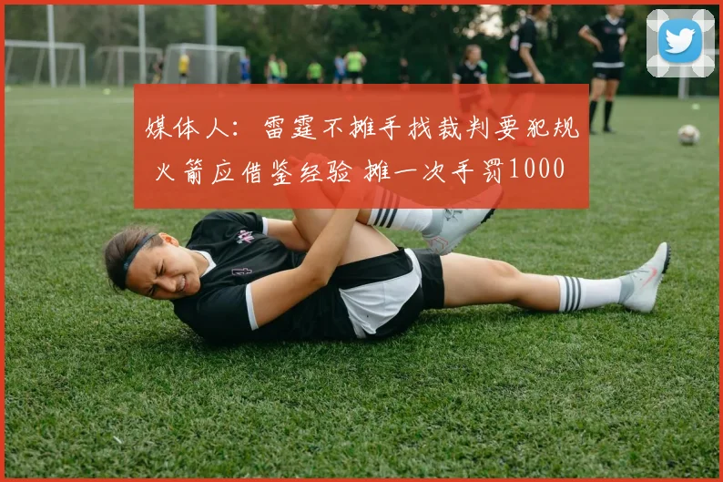 媒体人：雷霆不摊手找裁判要犯规 火箭应借鉴经验 摊一次手罚1000