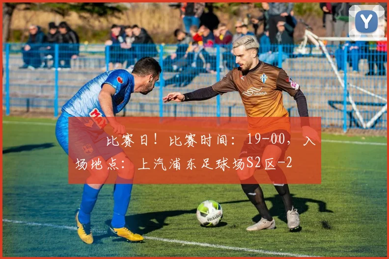 ⚽️比赛日！比赛时间：19-00，入场地点：上汽浦东足球场S2区