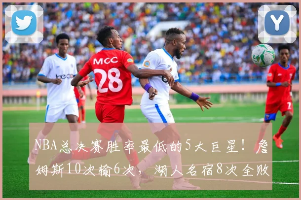 NBA总决赛胜率最低的5大巨星！詹姆斯10次输6次，湖人名宿8次全败
