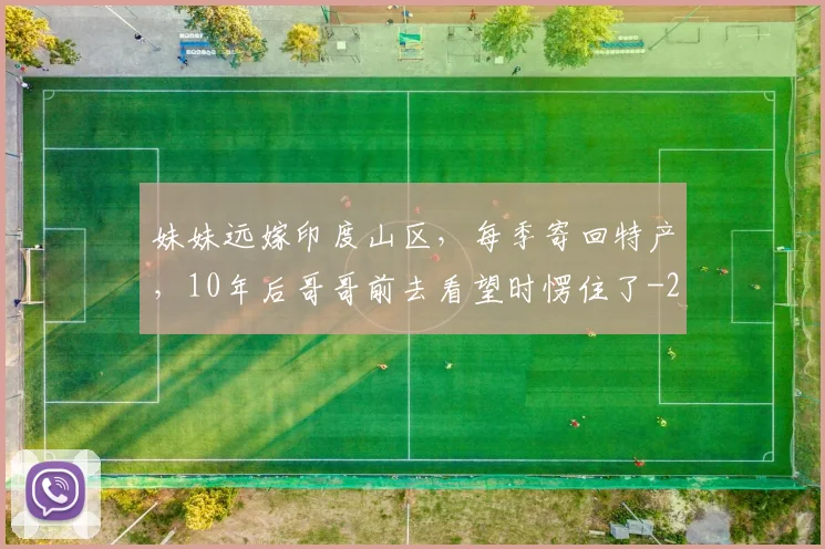 妹妹远嫁印度山区，每季寄回特产，10年后哥哥前去看望时愣住了