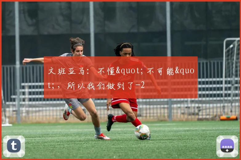 文班亚马:不懂"不可能",所以我们做到了