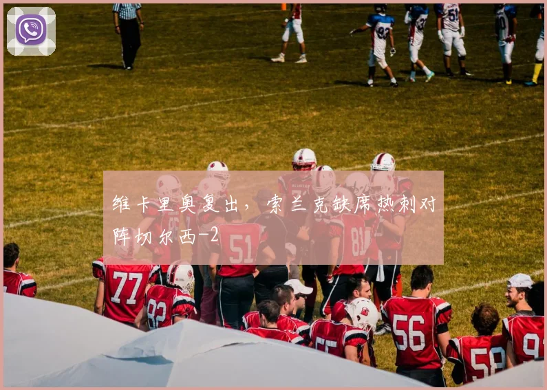 维卡里奥复出,索兰克缺席热刺对阵切尔西