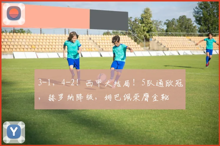 3-1，4-2！西甲大结局！5队通欧冠，赫罗纳降级，姆巴佩荣膺金靴