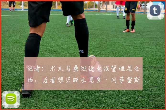 记者：尤文与桑坦德竞技管理层会面，后者想买断法昆多·冈萨雷斯