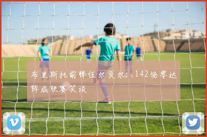 布里斯托前锋伍尔莫尔：142场零达阵成联赛笑谈