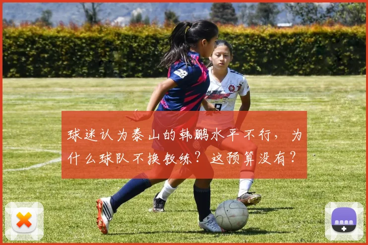 球迷认为泰山的韩鹏水平不行，为什么球队不换教练？这预算没有？