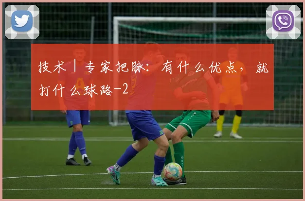 技术｜专家把脉：有什么优点，就打什么球路