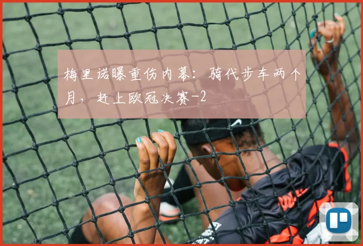 梅里诺曝重伤内幕：骑代步车两个月，赶上欧冠决赛