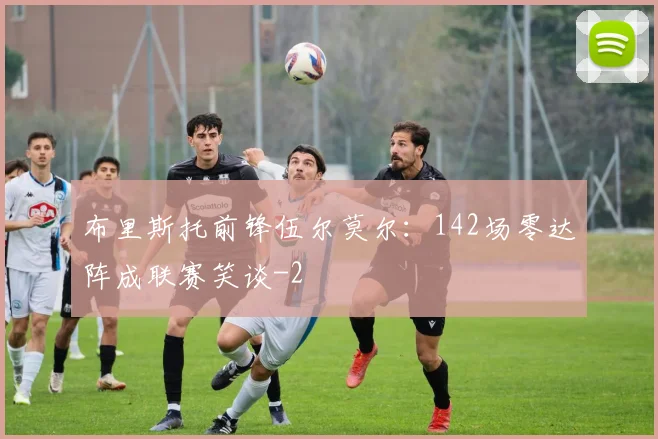 布里斯托前锋伍尔莫尔：142场零达阵成联赛笑谈