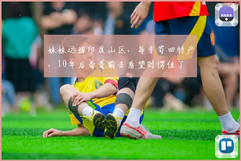 妹妹远嫁印度山区，每季寄回特产，10年后哥哥前去看望时愣住了