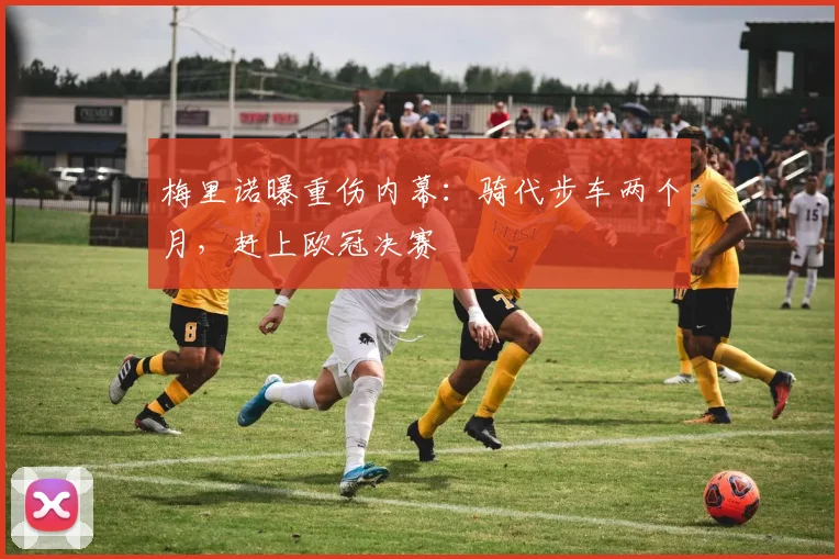 梅里诺曝重伤内幕：骑代步车两个月，赶上欧冠决赛