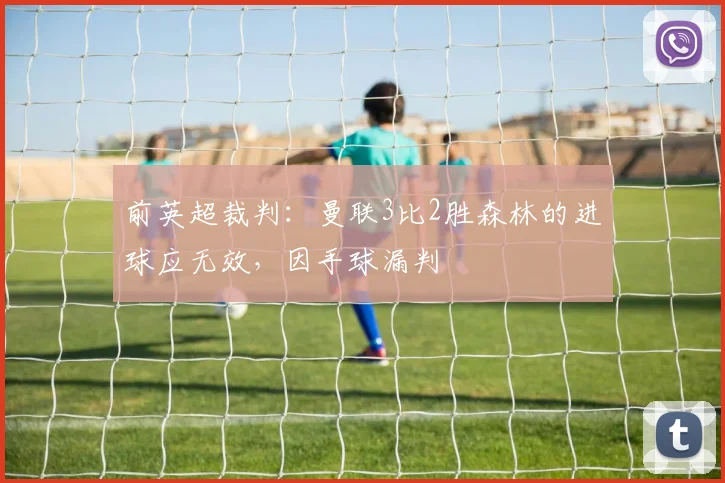 前英超裁判：曼联3比2胜森林的进球应无效，因手球漏判