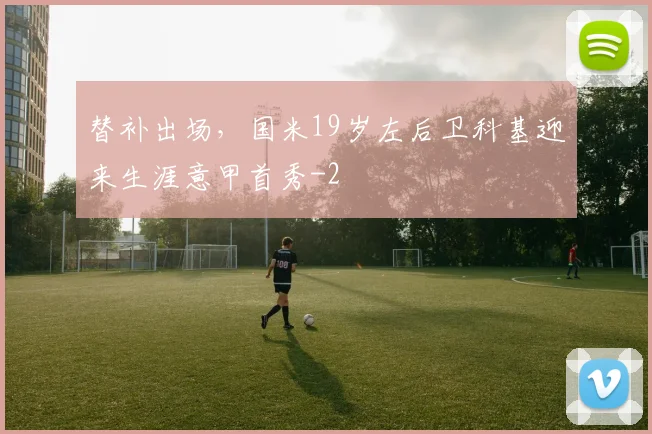 替补出场,国米19岁左后卫科基迎来生涯意甲首秀