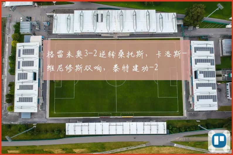 格雷米奥3-2逆转桑托斯,卡洛斯-维尼修斯双响,泰特建功