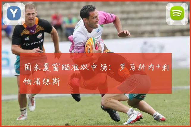 国米夏窗瞄准双中场：罗马科内+利物浦琼斯