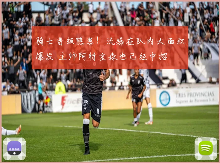 骑士晋级隐患！流感在队内大面积爆发 主帅阿特金森也已经中招